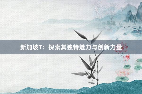 新加坡T：探索其独特魅力与创新力量