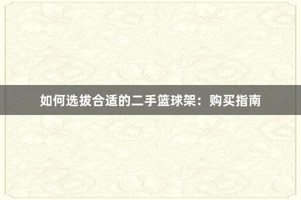 如何选拔合适的二手篮球架：购买指南